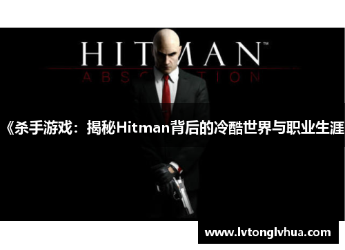 《杀手游戏：揭秘Hitman背后的冷酷世界与职业生涯》