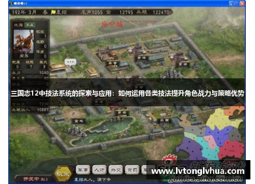 三国志12中技法系统的探索与应用：如何运用各类技法提升角色战力与策略优势