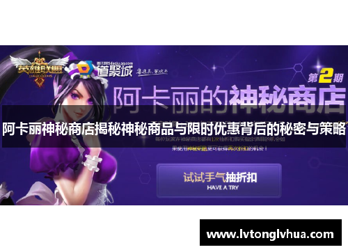 阿卡丽神秘商店揭秘神秘商品与限时优惠背后的秘密与策略