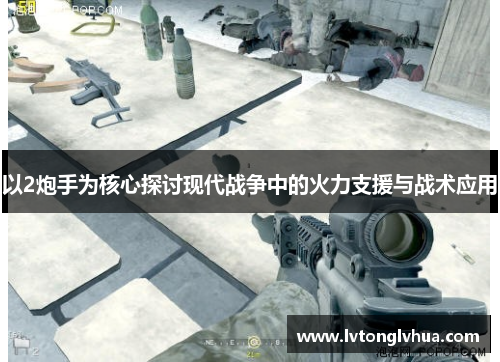 以2炮手为核心探讨现代战争中的火力支援与战术应用